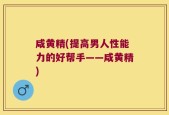 咸黄精(提高男人性能力的好帮手——咸黄精)