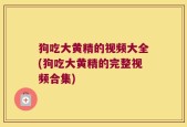 狗吃大黄精的视频大全(狗吃大黄精的完整视频合集)