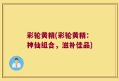 彩轮黄精(彩轮黄精：神仙组合，滋补佳品)