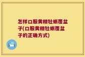 怎样口服黄精牡蛎覆盆子(口服黄精牡蛎覆盆子的正确方式)