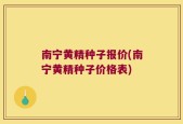 南宁黄精种子报价(南宁黄精种子价格表)