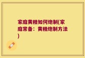 家庭黄精如何炮制(家庭常备：黄精炮制方法)