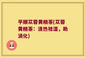平顺苁蓉黄精茶(苁蓉黄精茶：清热祛湿，助消化)