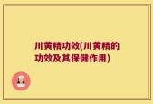 川黄精功效(川黄精的功效及其保健作用)