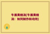 牛展黄精汤(牛展黄精汤：如何制作和功效)