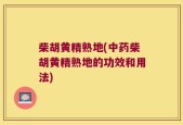 柴胡黄精熟地(中药柴胡黄精熟地的功效和用法)