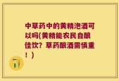 中草药中的黄精泡酒可以吗(黄精能农民自酿佳饮？草药酿酒需慎重！)