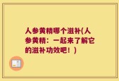 人参黄精哪个滋补(人参黄精：一起来了解它的滋补功效吧！)