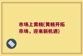 市场上黄精(黄精开拓市场，迎来新机遇)