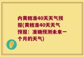 内黄精准40天天气预报(黄精准40天天气预报：准确预测未来一个月的天气)