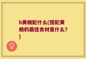 h黄精配什么(搭配黄精的最佳食材是什么？)