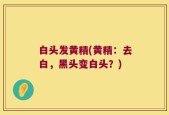白头发黄精(黄精：去白，黑头变白头？)