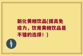 新化黄精饮品(提高免疫力，饮用黄精饮品是不错的选择！)