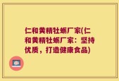 仁和黄精牡蛎厂家(仁和黄精牡蛎厂家：坚持优质，打造健康食品)