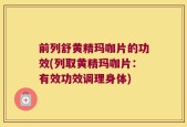 前列舒黄精玛咖片的功效(列取黄精玛咖片：有效功效调理身体)