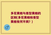 多花黄精与姜型黄精的区别(多花黄精和姜型黄精有何不同？)