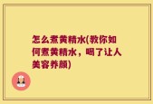 怎么煮黄精水(教你如何煮黄精水，喝了让人美容养颜)
