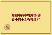 哪些中药中有黄精(哪些中药中含有黄精？)