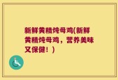 新鲜黄精炖母鸡(新鲜黄精炖母鸡，营养美味又保健！)