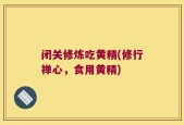 闭关修炼吃黄精(修行禅心，食用黄精)