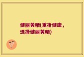 健丽黄精(重拾健康，选择健丽黄精)
