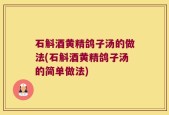 石斛酒黄精鸽子汤的做法(石斛酒黄精鸽子汤的简单做法)