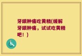 牙龈肿痛吃黄精(缓解牙龈肿痛，试试吃黄精吧！)