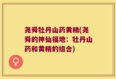 尧舜牡丹山药黄精(尧舜的神仙福地：牡丹山药和黄精的组合)