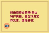 如是道泰山黄精(泰山特产黄精，富含珍贵营养元素，值得品尝)