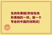 生肉熟黄精(熟知生肉熟黄精的一切，做一个专业的中国药材顾问)