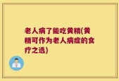 老人病了能吃黄精(黄精可作为老人病症的食疗之选)
