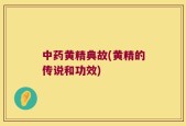 中药黄精典故(黄精的传说和功效)
