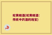 蛇黄精酒(蛇黄精酒：传统中药酒的瑰宝)