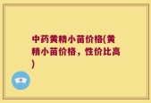 中药黄精小苗价格(黄精小苗价格，性价比高)