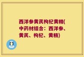 西洋参黄芪枸杞黄精(中药材组合：西洋参、黄芪、枸杞、黄精)