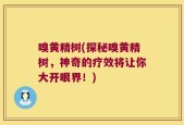 嗅黄精树(探秘嗅黄精树，神奇的疗效将让你大开眼界！)