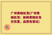 广州黄精批发(广州黄精批发：新鲜黄精批发价优惠，品质有保证)