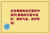 含有黄精和肉苁蓉的中成药(黄精肉苁蓉中成药：调和气血，养护肝肾)