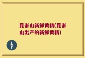 昆嵛山新鲜黄精(昆嵛山出产的新鲜黄精)