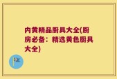 内黄精品厨具大全(厨房必备：精选黄色厨具大全)