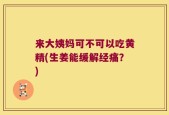 来大姨妈可不可以吃黄精(生姜能缓解经痛？)
