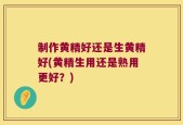 制作黄精好还是生黄精好(黄精生用还是熟用更好？)