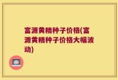 富源黄精种子价格(富源黄精种子价格大幅波动)