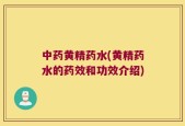 中药黄精药水(黄精药水的药效和功效介绍)