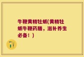 牛鞭黄精牡蛎(黄精牡蛎牛鞭药膳，滋补养生必备！)