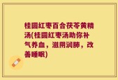 桂圆红枣百合茯苓黄精汤(桂圆红枣汤助你补气养血，滋阴润肺，改善睡眠)
