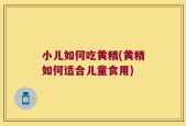 小儿如何吃黄精(黄精如何适合儿童食用)