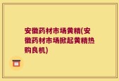 安徽药材市场黄精(安徽药材市场掀起黄精热购良机)