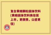 复合黄精颗粒固体饮料(黄精固体饮料换包装上市，更便携，口感更佳)