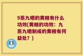9蒸九晒的黄精有什么功效(黄精的功效：九蒸九晒制成的黄精有何益处？)